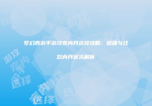 梦幻西游手游攻宠内丹选择攻略：矫健与狂怒内丹优劣解析