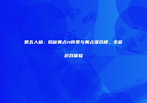 第五人格：揭秘黄占H背景与黄占灌药梗，丰富游戏体验