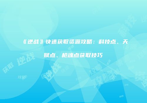 《逆战》快速获取资源攻略：科技点、天赋点、枪魂点获取技巧