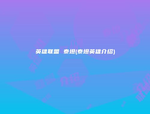 英雄联盟 泰坦(泰坦英雄介绍)