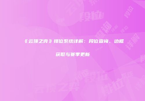 《云顶之弈》排位系统详解：段位查询、边框获取与赛季更新