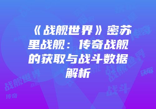 《战舰世界》密苏里战舰：传奇战舰的获取与战斗数据解析