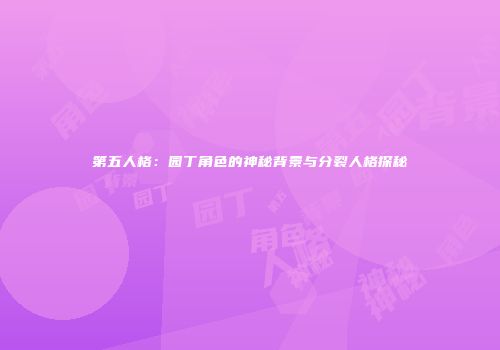 第五人格：园丁角色的神秘背景与分裂人格探秘