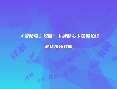 《冒险岛》攻略：卡姆那与卡珊德拉详解及路线攻略