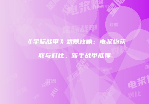 《星际战甲》武器攻略：电浆炮获取与对比，新手战甲推荐