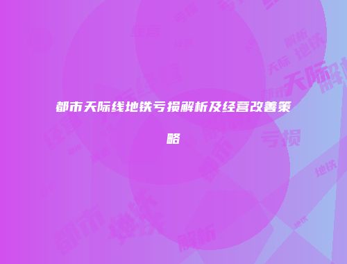 都市天际线地铁亏损解析及经营改善策略
