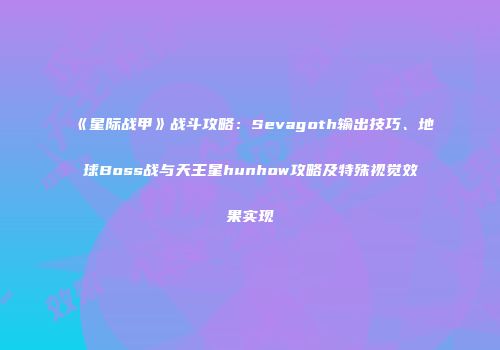 《星际战甲》战斗攻略：Sevagoth输出技巧、地球Boss战与天王星hunhow攻略及特殊视觉效果实现