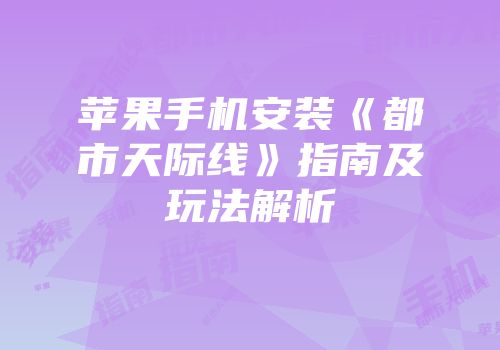 苹果手机安装《都市天际线》指南及玩法解析
