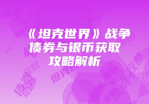 《坦克世界》战争债券与银币获取攻略解析