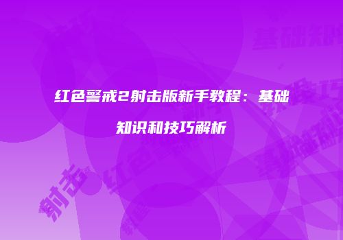 红色警戒2射击版新手教程：基础知识和技巧解析