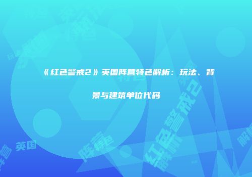 《红色警戒2》英国阵营特色解析：玩法、背景与建筑单位代码