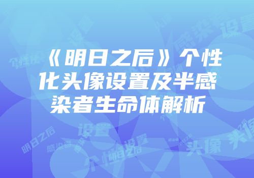 《明日之后》个性化头像设置及半感染者生命体解析