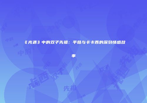 《光遇》中的双子先祖：平菇与卡卡西的深刻情感故事