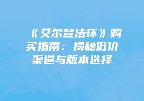 《艾尔登法环》购买指南：揭秘低价渠道与版本选择