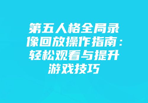 第五人格全局录像回放操作指南：轻松观看与提升游戏技巧