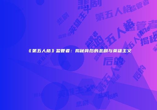 《第五人格》监管者：揭秘背后的悲剧与英雄主义