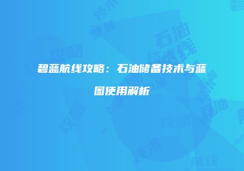 碧蓝航线攻略：石油储备技术与蓝图使用解析