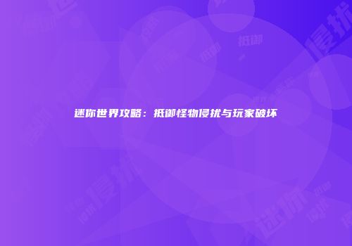 迷你世界攻略：抵御怪物侵扰与玩家破坏