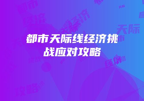 都市天际线经济挑战应对攻略