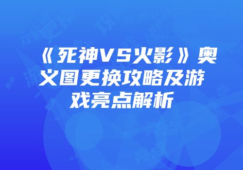 《死神VS火影》奥义图更换攻略及游戏亮点解析