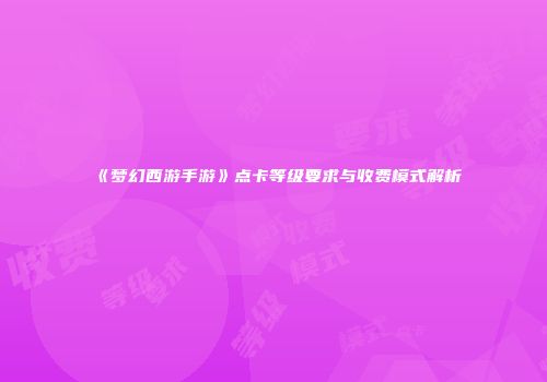 《梦幻西游手游》点卡等级要求与收费模式解析