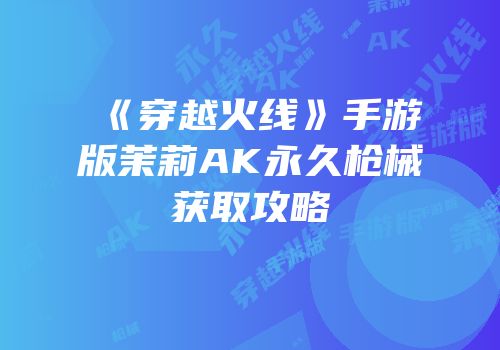 《穿越火线》手游版茉莉AK永久枪械获取攻略