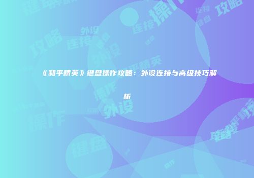 《和平精英》键盘操作攻略：外设连接与高级技巧解析
