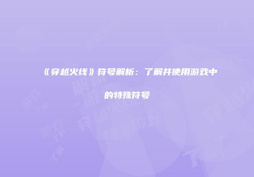 《穿越火线》符号解析：了解并使用游戏中的特殊符号