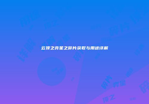 云顶之弈星之碎片获取与用途详解