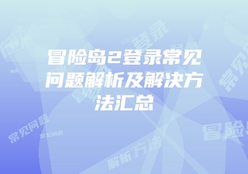 冒险岛2登录常见问题解析及解决方法汇总
