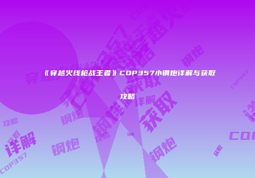 《穿越火线枪战王者》COP357小钢炮详解与获取攻略