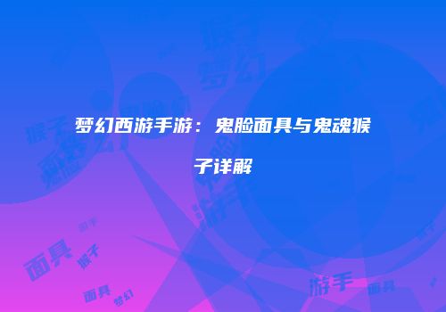 梦幻西游手游：鬼脸面具与鬼魂猴子详解