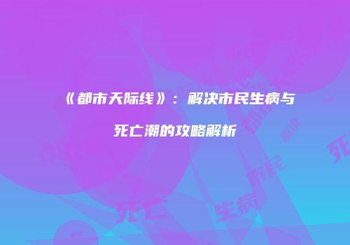 《都市天际线》：解决市民生病与死亡潮的攻略解析