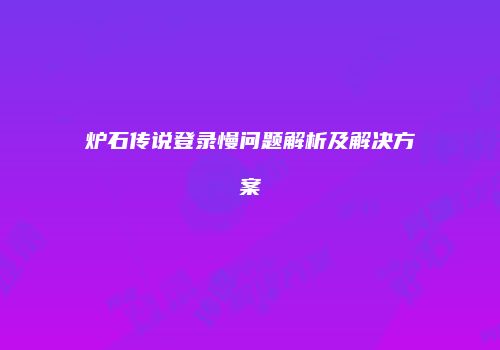 炉石传说登录慢问题解析及解决方案