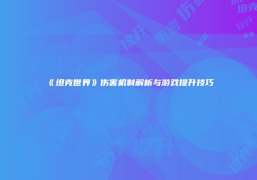 《坦克世界》伤害机制解析与游戏提升技巧