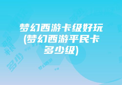 梦幻西游卡级好玩(梦幻西游平民卡多少级)
