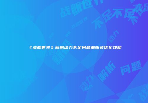 《战舰世界》新船动力不足问题解析及优化攻略