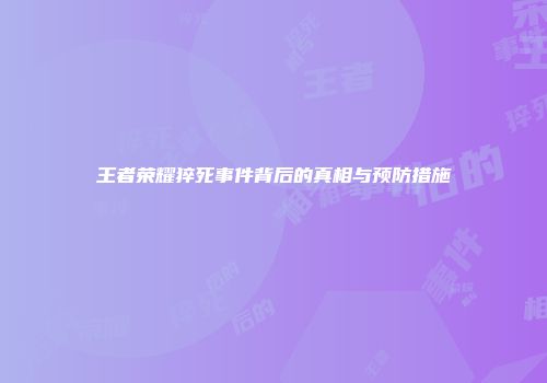 王者荣耀猝死事件背后的真相与预防措施