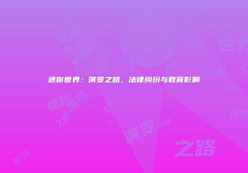 迷你世界：演变之路、法律纠纷与教育影响