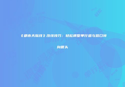 《都市天际线》改线技巧：轻松调整单行道与路口转向箭头