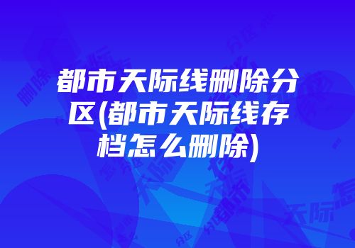 都市天际线删除分区(都市天际线存档怎么删除)