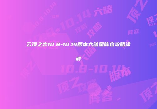 云顶之弈10.8-10.14版本六暗星阵容攻略详解