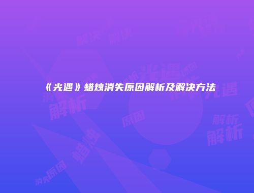 《光遇》蜡烛消失原因解析及解决方法