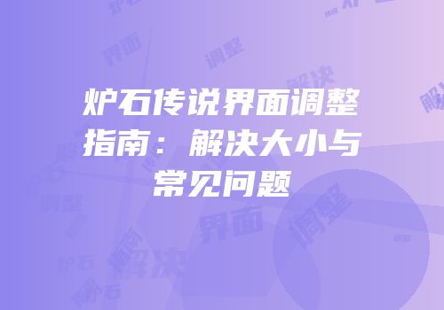 炉石传说界面调整指南：解决大小与常见问题