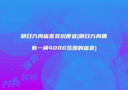 明日方舟宿舍装扮便宜(明日方舟拥有一间4000氛围的宿舍)