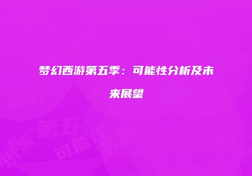 梦幻西游第五季：可能性分析及未来展望