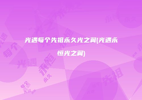 光遇每个先祖永久光之翼(光遇永恒光之翼)