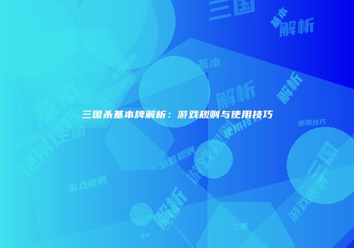 三国杀基本牌解析：游戏规则与使用技巧