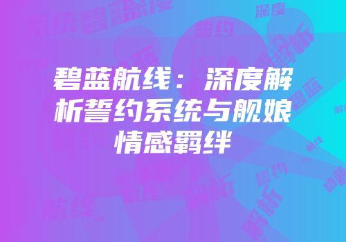 碧蓝航线：深度解析誓约系统与舰娘情感羁绊