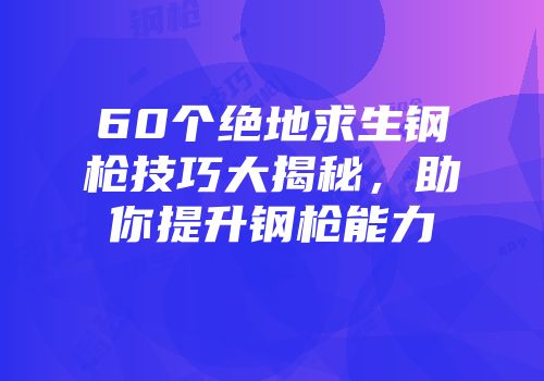 60个绝地求生钢枪技巧大揭秘，助你提升钢枪能力